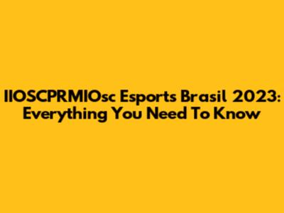 IIOSCPRMIOsc Esports Brasil 2023: Everything You Need To Know