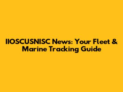 IIOSCUSNISC News: Your Fleet & Marine Tracking Guide