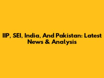 IIP, SEI, India, And Pakistan: Latest News & Analysis