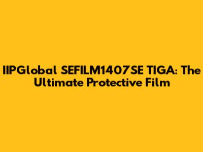 IIPGlobal SEFILM1407SE TIGA: The Ultimate Protective Film