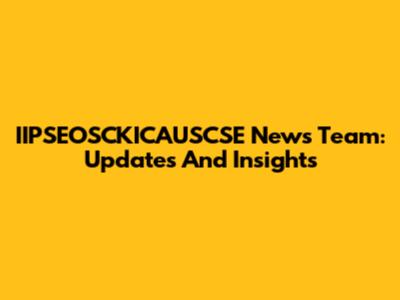 IIPSEOSCKICAUSCSE News Team: Updates And Insights