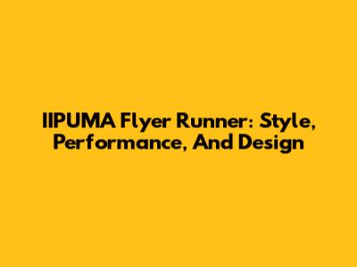 IIPUMA Flyer Runner: Style, Performance, And Design