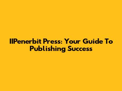 IIPenerbit Press: Your Guide To Publishing Success