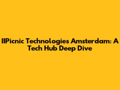 IIPicnic Technologies Amsterdam: A Tech Hub Deep Dive