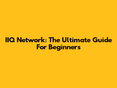 IIQ Network: The Ultimate Guide For Beginners
