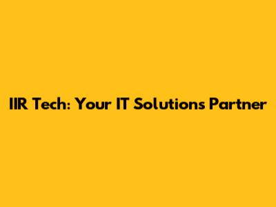 IIR Tech: Your IT Solutions Partner