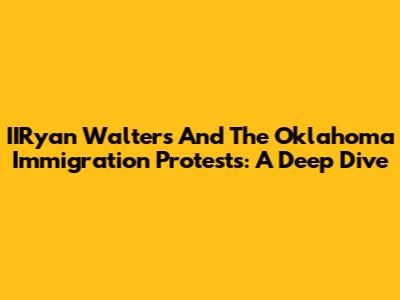 IIRyan Walters And The Oklahoma Immigration Protests: A Deep Dive
