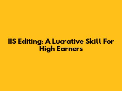 IIS Editing: A Lucrative Skill For High Earners