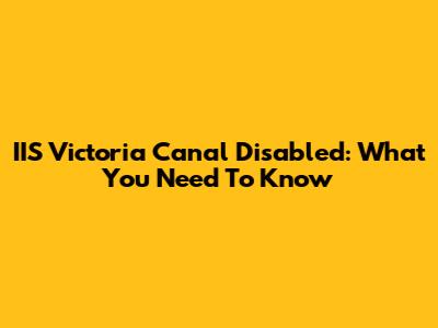 IIS Victoria Canal Disabled: What You Need To Know
