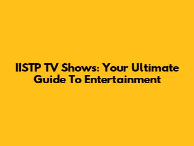 IISTP TV Shows: Your Ultimate Guide To Entertainment