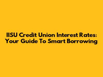 IISU Credit Union Interest Rates: Your Guide To Smart Borrowing