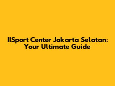 IISport Center Jakarta Selatan: Your Ultimate Guide
