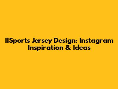 IISports Jersey Design: Instagram Inspiration & Ideas