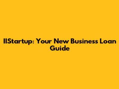 IIStartup: Your New Business Loan Guide