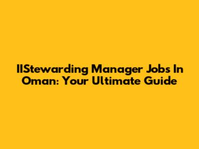 IIStewarding Manager Jobs In Oman: Your Ultimate Guide