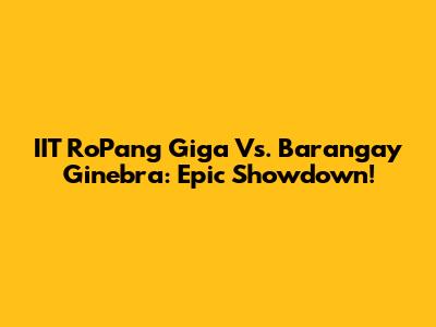IIT RoPang Giga Vs. Barangay Ginebra: Epic Showdown!