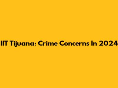 IIT Tijuana: Crime Concerns In 2024