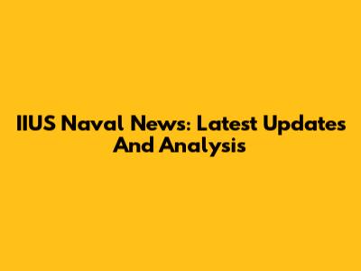 IIUS Naval News: Latest Updates And Analysis