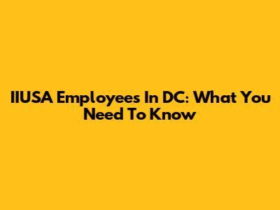 IIUSA Employees In DC: What You Need To Know