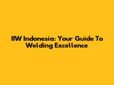 IIW Indonesia: Your Guide To Welding Excellence