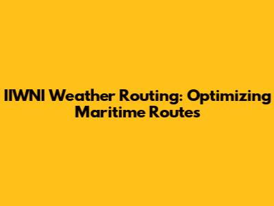 IIWNI Weather Routing: Optimizing Maritime Routes