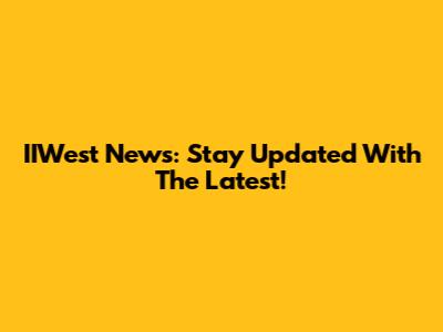 IIWest News: Stay Updated With The Latest!