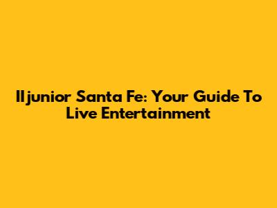 IIjunior Santa Fe: Your Guide To Live Entertainment