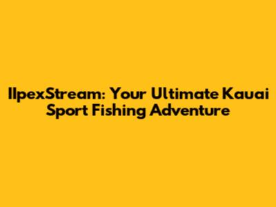 IIpexStream: Your Ultimate Kauai Sport Fishing Adventure