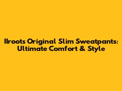 IIroots Original Slim Sweatpants: Ultimate Comfort & Style
