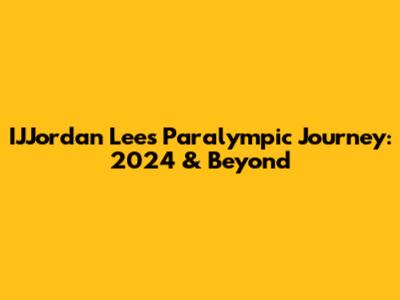 IJJordan Lee's Paralympic Journey: 2024 & Beyond