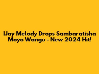 IJay Melody Drops "Sambaratisha Moyo Wangu" - New 2024 Hit!