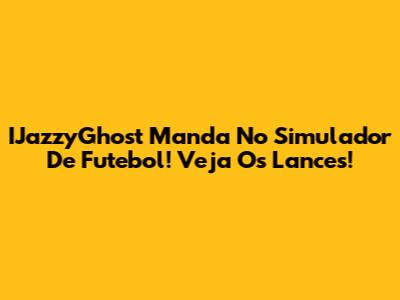 IJazzyGhost Manda No Simulador De Futebol! Veja Os Lances!