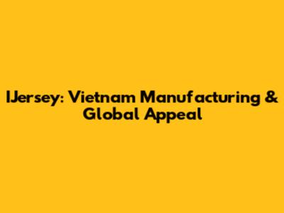 IJersey: Vietnam Manufacturing & Global Appeal