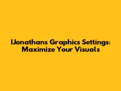 IJonathan's Graphics Settings: Maximize Your Visuals