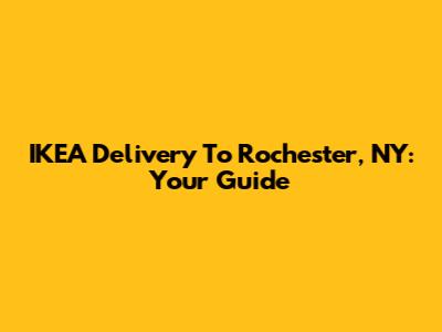 IKEA Delivery To Rochester, NY: Your Guide
