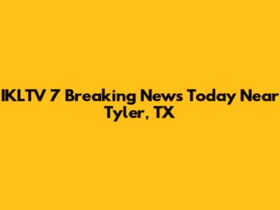 IKLTV 7 Breaking News Today Near Tyler, TX