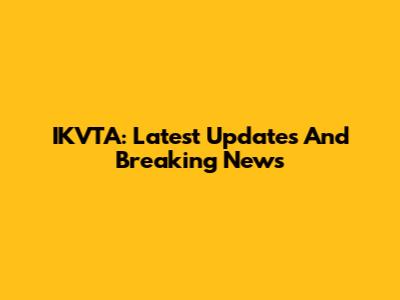 IKVTA: Latest Updates And Breaking News