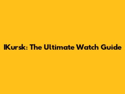 IKursk: The Ultimate Watch Guide