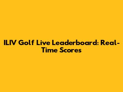 ILIV Golf Live Leaderboard: Real-Time Scores