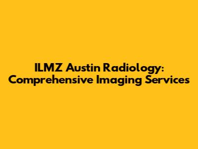 ILMZ Austin Radiology: Comprehensive Imaging Services