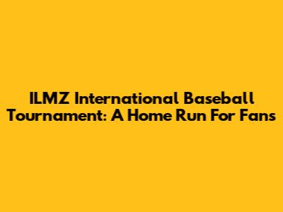 ILMZ International Baseball Tournament: A Home Run For Fans
