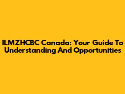ILMZHCBC Canada: Your Guide To Understanding And Opportunities