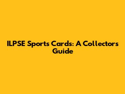 ILPSE Sports Cards: A Collector's Guide