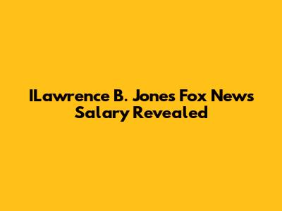 ILawrence B. Jones' Fox News Salary Revealed