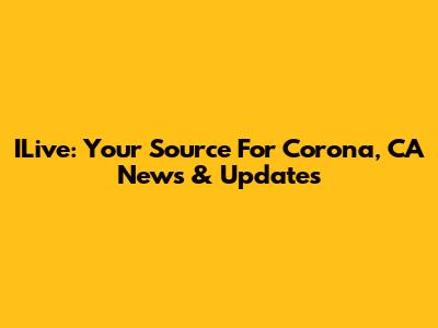 ILive: Your Source For Corona, CA News & Updates