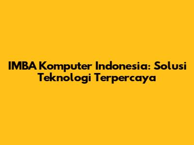 IMBA Komputer Indonesia: Solusi Teknologi Terpercaya