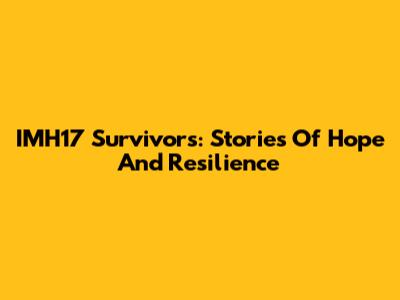 IMH17 Survivors: Stories Of Hope And Resilience