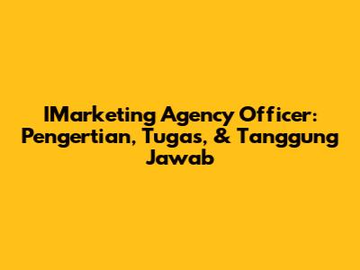 IMarketing Agency Officer: Pengertian, Tugas, & Tanggung Jawab