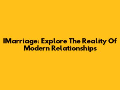 IMarriage: Explore The Reality Of Modern Relationships