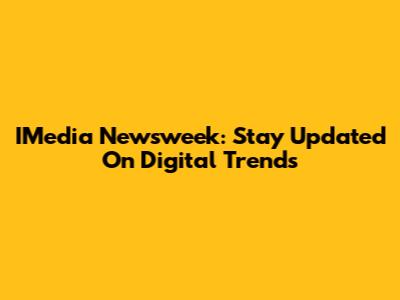 IMedia Newsweek: Stay Updated On Digital Trends